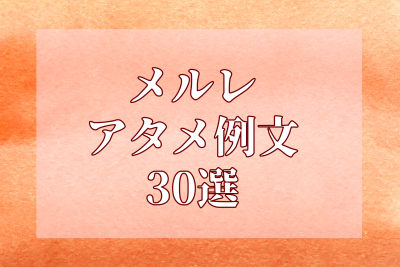 メルレのアタメ、例文30選。アタメの書き方に悩む人必見！
